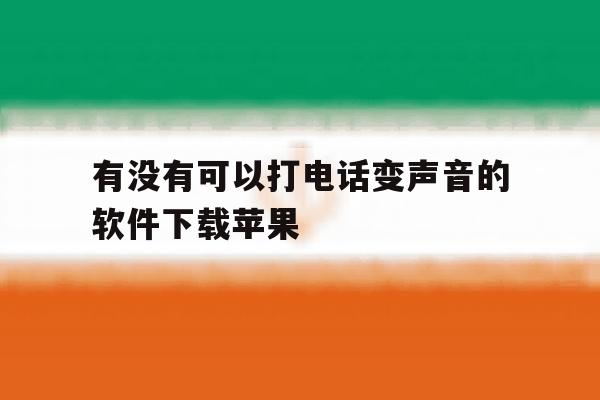 有没有可以打电话变声音的软件下载苹果 有没有可以打电话变声音的软件下载苹果
