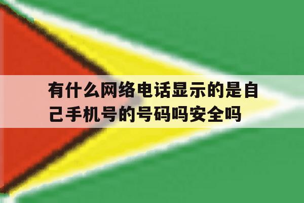 包含有什么网络电话显示的是自己手机号的号码吗安全吗的词条 包含有什么网络电话显示的是自己手机号的号码吗安全吗的词条