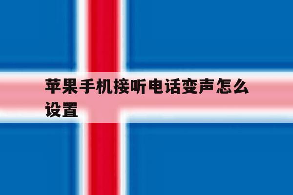 苹果手机接听电话变声怎么设置 苹果手机接听电话变声怎么设置