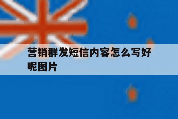 营销群发短信内容怎么写好呢图片 营销群发短信内容怎么写好呢图片