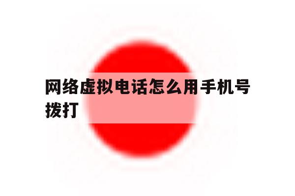 网络虚拟电话怎么用手机号拨打 网络虚拟电话怎么用手机号拨打