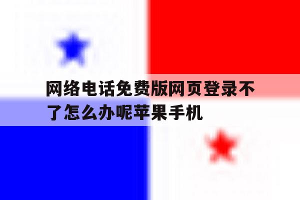 关于网络电话免费版网页登录不了怎么办呢苹果手机的信息 关于网络电话免费版网页登录不了怎么办呢苹果手机的信息