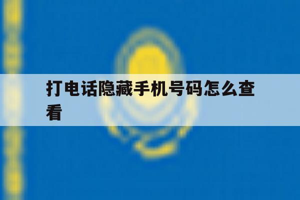 打电话隐藏手机号码怎么查看 打电话隐藏手机号码怎么查看