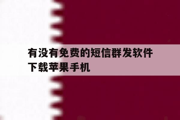 有没有免费的短信群发软件下载苹果手机的简单介绍 有没有免费的短信群发软件下载苹果手机的简单介绍