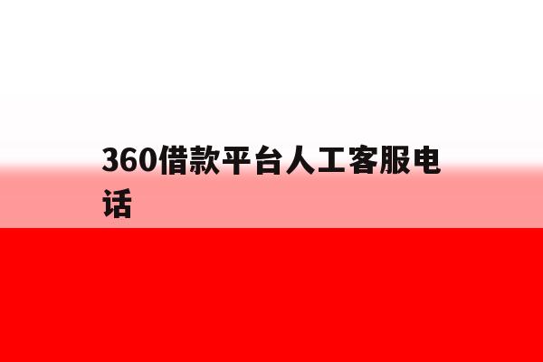 360借款平台人工客服电话 360借款平台人工客服电话