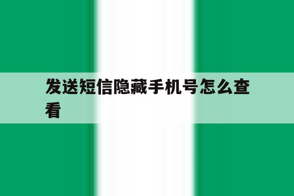 发送短信隐藏手机号怎么查看 发送短信隐藏手机号怎么查看