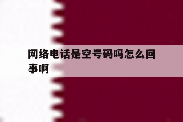网络电话是空号码吗怎么回事啊 网络电话是空号码吗怎么回事啊