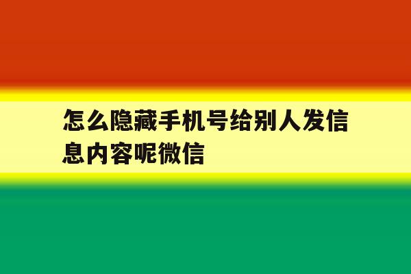 关于怎么隐藏手机号给别人发信息内容呢微信的信息 关于怎么隐藏手机号给别人发信息内容呢微信的信息