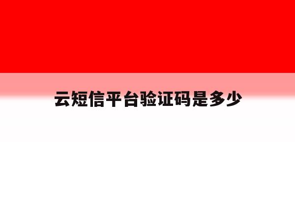 云短信平台验证码是多少 云短信平台验证码是多少