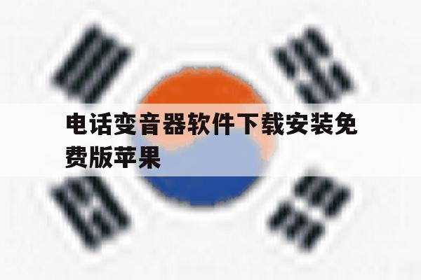 包含电话变音器软件下载安装免费版苹果的词条 包含电话变音器软件下载安装免费版苹果的词条