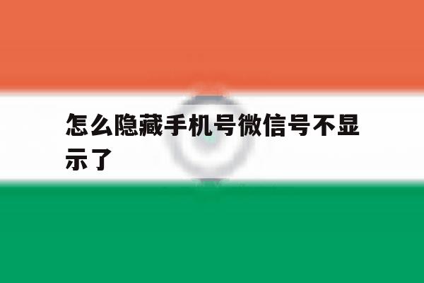 怎么隐藏手机号微信号不显示了 怎么隐藏手机号微信号不显示了