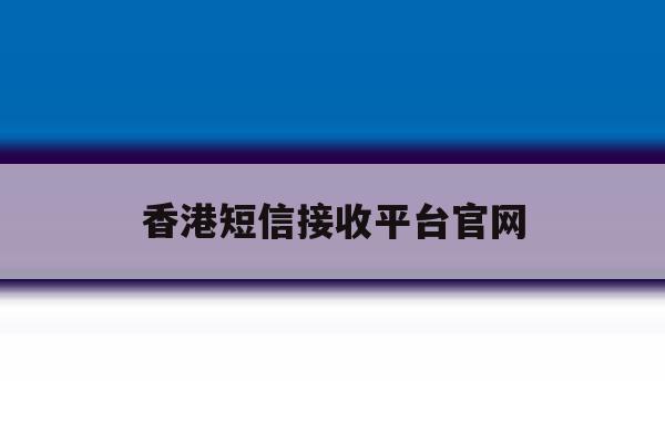 香港短信接收平台官网 香港短信接收平台官网