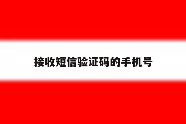 接收短信验证码的手机号 接收短信验证码的手机号