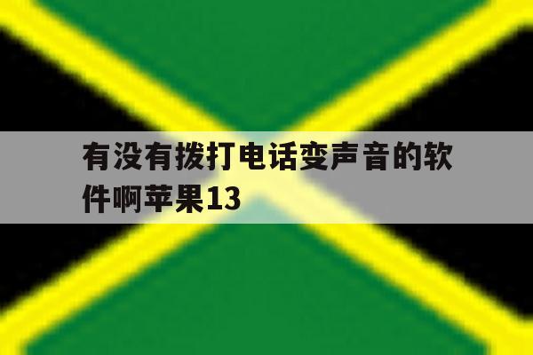 有没有拨打电话变声音的软件啊苹果13的简单介绍 有没有拨打电话变声音的软件啊苹果13的简单介绍