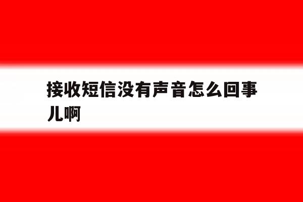 接收短信没有声音怎么回事儿啊 接收短信没有声音怎么回事儿啊