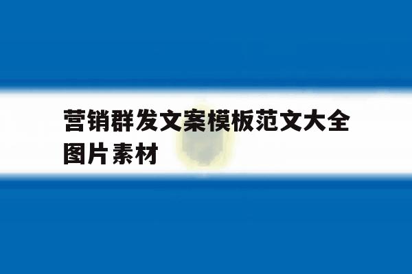 营销群发文案模板范文大全图片素材 营销群发文案模板范文大全图片素材