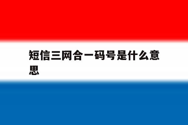 短信三网合一码号是什么意思 短信三网合一码号是什么意思