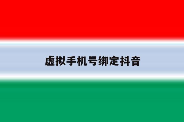虚拟手机号绑定抖音 虚拟手机号绑定抖音