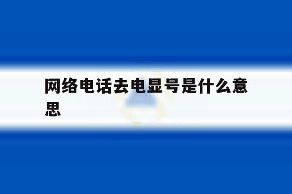 网络电话去电显号是什么意思 网络电话去电显号是什么意思