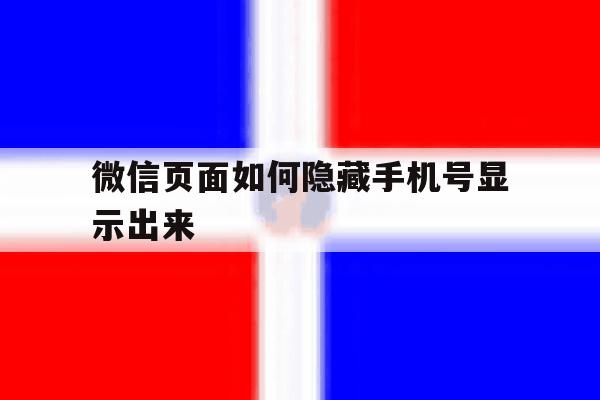 微信页面如何隐藏手机号显示出来 微信页面如何隐藏手机号显示出来