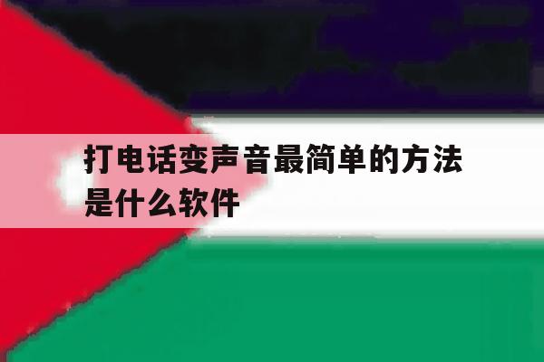打电话变声音最简单的方法是什么软件 打电话变声音最简单的方法是什么软件
