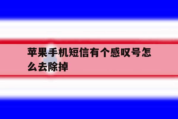 苹果手机短信有个感叹号怎么去除掉 苹果手机短信有个感叹号怎么去除掉