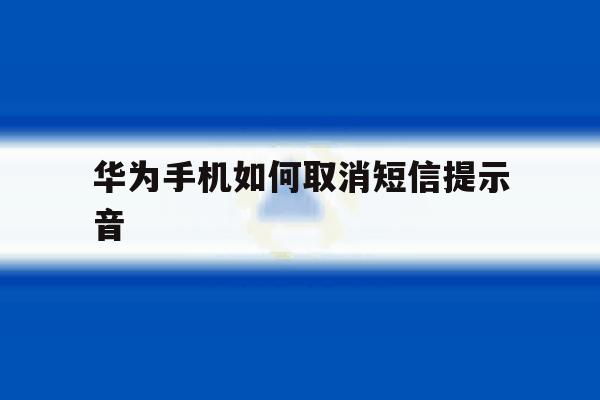 华为手机如何取消短信提示音 华为手机如何取消短信提示音