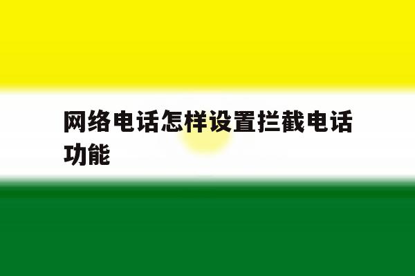 网络电话怎样设置拦截电话功能 网络电话怎样设置拦截电话功能