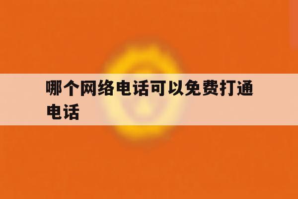 哪个网络电话可以免费打通电话 哪个网络电话可以免费打通电话