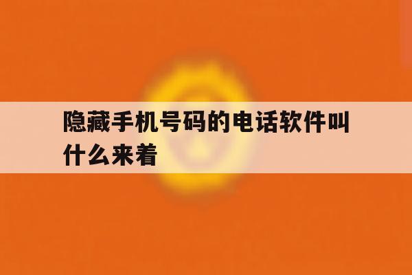 隐藏手机号码的电话软件叫什么来着 隐藏手机号码的电话软件叫什么来着