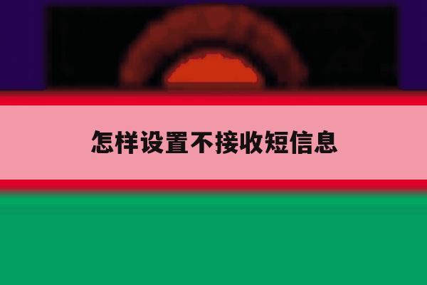 怎样设置不接收短信息 怎样设置不接收短信息