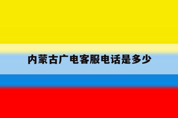 内蒙古广电客服电话是多少 内蒙古广电客服电话是多少