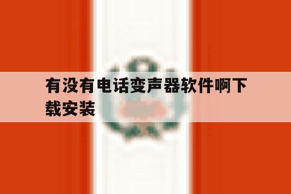 有没有电话变声器软件啊下载安装 有没有电话变声器软件啊下载安装