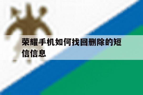 荣耀手机如何找回删除的短信信息 荣耀手机如何找回删除的短信信息