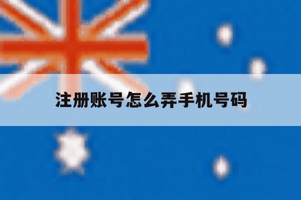 注册账号怎么弄手机号码 注册账号怎么弄手机号码